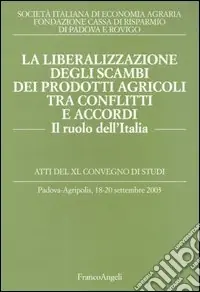 La liberalizzazione degli scambi dei prodotti agricoli tra conflitti e accordi. Il ruolo dell‘Italia. Atti del Convegno di studi (Padova-Agripolis, 2003) A Buon Prezzo
