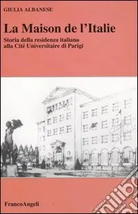 La maison de l‘Italie. Storia della residenza italiana alla Cité Universitaire di Parigi Direttamente Dal Produttore
