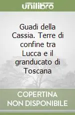 Guadi della Cassia. Terre di confine tra Lucca e il granducato di Toscana Offerta Speciale