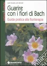 Guarire con i fiori di Bach. Guida pratica alla floriterapia Offerta