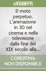 Il moto perpetuo. L‘animazione in 3D nel cinema e nella televisione dalla fine del XIX secolo alla fine del XX Spedizione Espresso