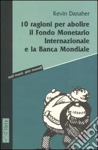 Solo Oggi Dieci ragioni per abolire il Fondo monetario internazionale e la Banca Mondiale