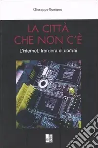 Più Venduto La città che non c‘è. L‘internet, frontiera di uomini