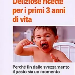 Deliziose ricette per i primi 3 anni di vita. Perchè fin dallo svezzamneto il pasto sia un momento di salute e di gioia Vendita Finale