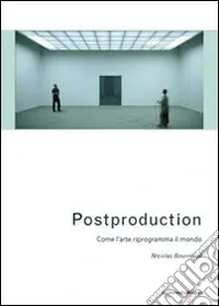 Postproduction. Come l‘arte riprogramma il mondo Offerta Limitata