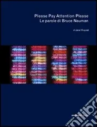 Please Pay Attention Please. Le parole di Bruce Nauman. Ediz. illustrata Direttamente Dal Produttore