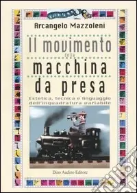 Il movimento della macchina da presa. Estetica, tecnica e linguaggio dell‘inquadratura variabile Nuovo Arrivo