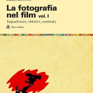 La fotografia nel film. Vol. 1 Inquadrature, obiettivi, continuity Esclusivo