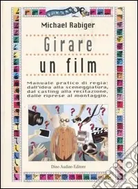 Soddisfatti O Rimborsati Girare un film. Manuale pratico di regia dall‘idea alla sceneggiatura, dal casting alla recitazione, dalle riprese al montaggio