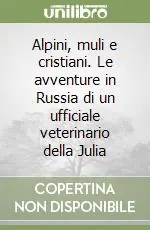 Popolare Alpini, muli e cristiani. Le avventure in Russia di un ufficiale veterinario della Julia