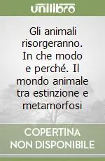Gli animali risorgeranno. In che modo e perché. Il mondo animale tra estinzione e metamorfosi Offerta Del Giorno