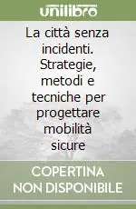 La città senza incidenti. Strategie, metodi e tecniche per progettare mobilità sicure Subito Disponibile