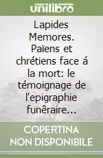 Lapides Memores. Païens et chrétiens face á la mort le témoignage de l‘epigraphie funêraire latine Solo Oggi