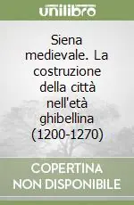 Siena medievale. La costruzione della città nell‘età ghibellina (1200-1270) Bestseller