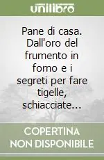 Pane di casa. Dall‘oro del frumento in forno e i segreti per fare tigelle, schiacciate... Più Venduto