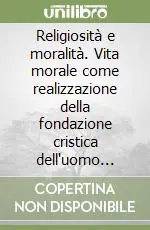 Religiosità e moralità. Vita morale come realizzazione della fondazione cristica dell‘uomo secondo B. Häring e D. Capone Prezzo Conveniente