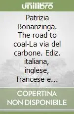 Patrizia Bonanzinga. The road to coal-La via del carbone. Ediz. italiana, inglese, francese e cinese Di Tendenza