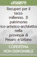 Recuperi per il terzo millennio. Il patrimonio storico-artistico-architettonico nella provincia di Pesaro e Urbino Promozione Esclusiva