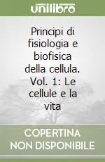 Principi di fisiologia e biofisica della cellula. Vol. 1 Le cellule e la vita Ultima Occasione