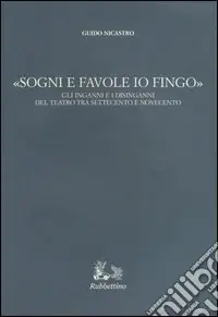 Vendita Finale «Sogni e favole io fingo». Gli inganni e i disinganni del teatro tra Settecento e Novecento