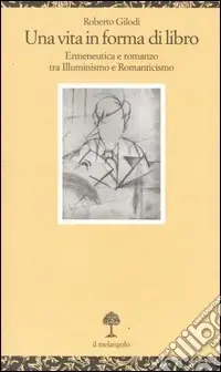 Una vita in forma di libro. Ermeneutica e romanzo tra illuminismo e Romanticismo Esclusivo