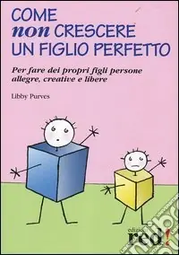 Sconto Come non crescere un figlio perfetto. Per fare dei propri figli persone allegre, creative e libere