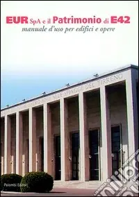 Promozione Esclusiva Eur Spa e il patrimonio di E42. Manuale d‘uso per edifici ed opere