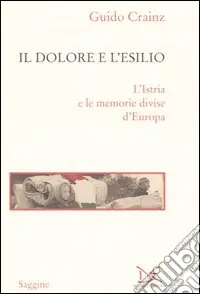 Il dolore e l‘esilio. L‘Istria e le memorie divise d‘Europa Offerta Lampo