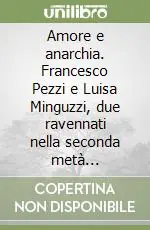 Esclusivo Amore e anarchia. Francesco Pezzi e Luisa Minguzzi, due ravennati nella seconda metà dell‘Ottocento