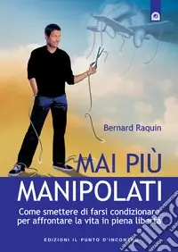 Mai più manipolati. Come smettere di farsi condizionare e affrontare la vita in piena libertà Scelto Dai Clienti