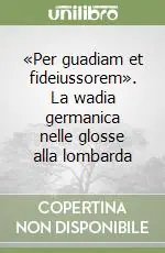 Offerta Limitata «Per guadiam et fideiussorem». La wadia germanica nelle glosse alla lombarda