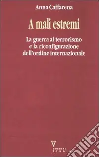 Offerta Limitata A mali estremi. La guerra al terrorismo e la riconfigurazione dell‘ordine internazionale