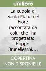 La cupola di Santa Maria del Fiore raccontata da colui che l‘ha progettata Filippo Brunelleschi. Ediz. illustrata Direttamente Dal Produttore