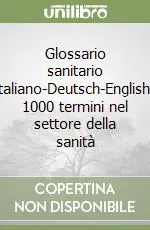 Glossario sanitario italiano-Deutsch-English. 1000 termini nel settore della sanità Ultimissimo Modello