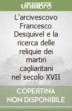 Offerta Lampo L‘arcivescovo Francesco Desquivel e la ricerca delle reliquie dei martiri cagliaritani nel secolo XVII