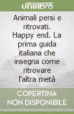Animali persi e ritrovati. Happy end. La prima guida italiana che insegna come ritrovare l‘altra metà Prezzo Basso