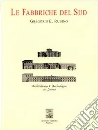 Le fabbriche del sud. Architettura e archeologia del lavoro Acquista Ora