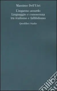Novità L‘inganno assurdo. Linguaggio e conoscenza tra realismo e fallibilismo
