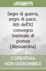 Segni di guerra, segni di pace. Atti dell‘XI convegno biennale di poesia (Alessandria) Spedizione Espresso