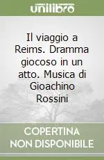 Il viaggio a Reims. Dramma giocoso in un atto. Musica di Gioachino Rossini Quantità Limitata