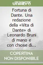 Fortuna di Dante. Una redazione della «Vita di Dante» di Leonardo Bruni di mano e con chiose di Francesco Bonaccorsi Reso Gratuito