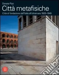 Città metafisiche. Città di fondazione dall‘Italia all‘oltremare 1920-1945. Ediz. italiana e inglese Ultimissimo Modello