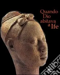 Quando Dio abitava a Ife. Capolavori dell‘antica Nigeria. Catalogo della mostra (Firenze, 5 marzo 2005-3 luglio 2005). Ediz. illustrata Occasione Imperdibile