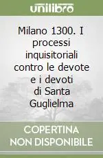 Reso Gratuito Milano 1300. I processi inquisitoriali contro le devote e i devoti di Santa Guglielma