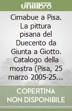 Non Perdere Cimabue a Pisa. La pittura pisana del Duecento da Giunta a Giotto. Catalogo della mostra (Pisa, 25 marzo 2005-25 giugno 2005)