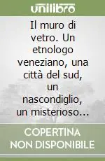 Economico Il muro di vetro. Un etnologo veneziano, una città del sud, un nascondiglio, un misterioso involucro