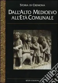 Storia di Cremona. Vol. 2 Dall‘alto Medioevo all‘età comunale Popolare
