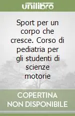 Sport per un corpo che cresce. Corso di pediatria per gli studenti di scienze motorie Acquista Ora