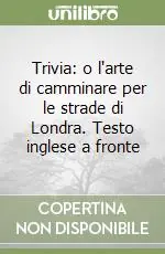 Ultime Pezzi Trivia o l‘arte di camminare per le strade di Londra. Testo inglese a fronte