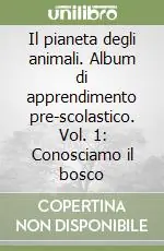 Subito Disponibile Il pianeta degli animali. Album di apprendimento pre-scolastico. Vol. 1 Conosciamo il bosco